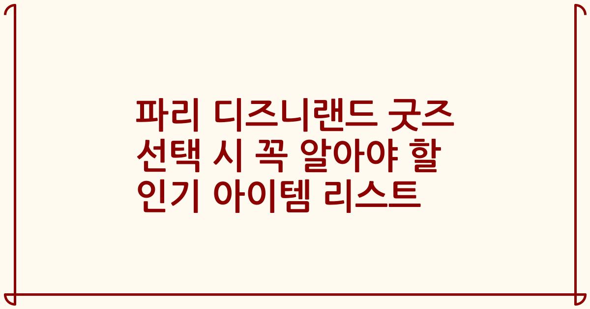 파리 디즈니랜드 굿즈 선택 시 꼭 알아야 할 인기 아이템 리스트