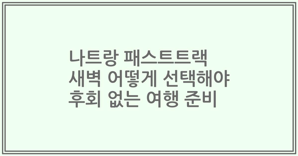 나트랑 패스트트랙 새벽 어떻게 선택해야 후회 없는 여행 준비