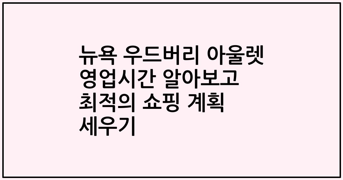 뉴욕 우드버리 아울렛 영업시간 알아보고 최적의 쇼핑 계획 세우기