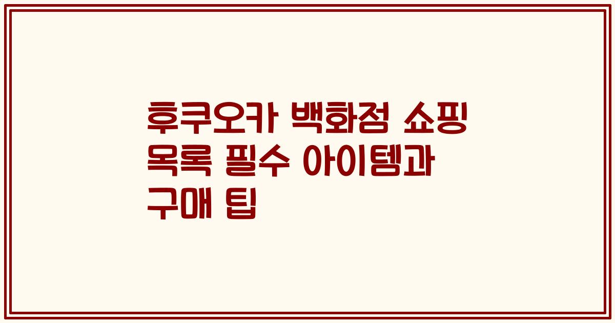 후쿠오카 백화점 쇼핑 목록 필수 아이템과 구매 팁
