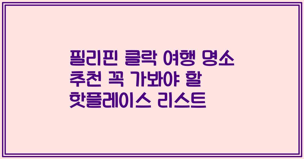 필리핀 클락 여행 명소 추천 꼭 가봐야 할 핫플레이스 리스트