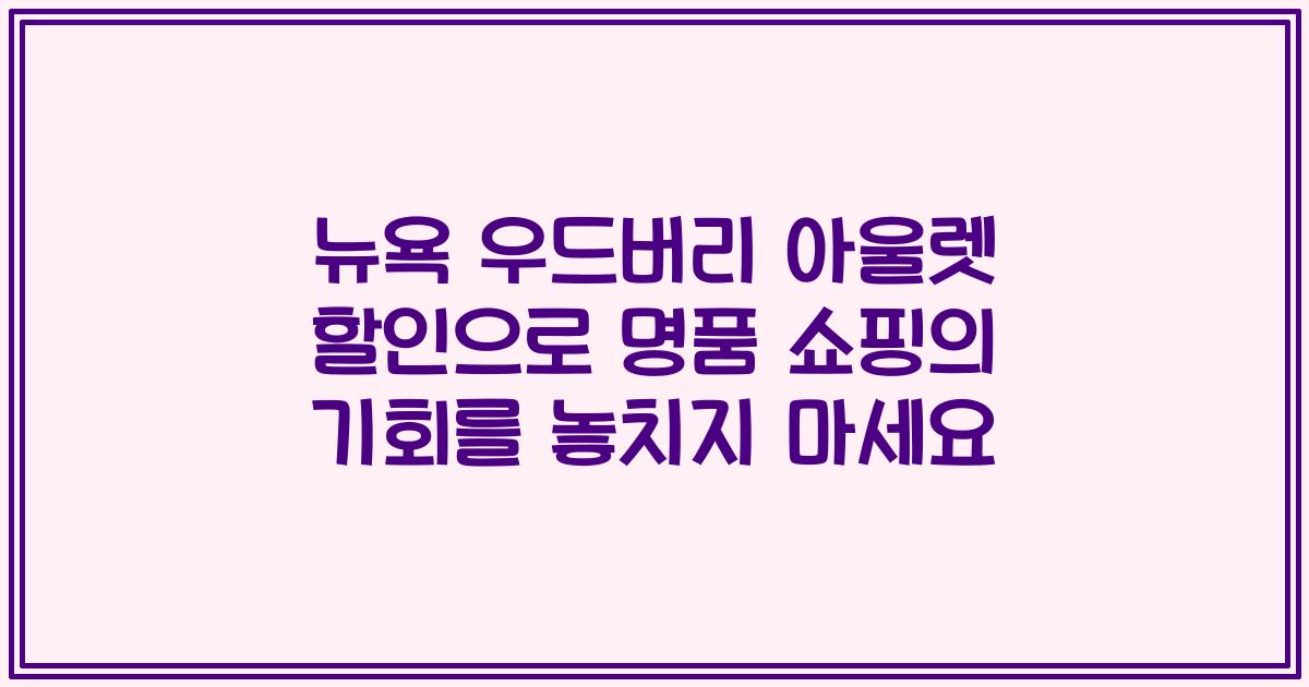뉴욕 우드버리 아울렛 할인으로 명품 쇼핑의 기회를 놓치지 마세요
