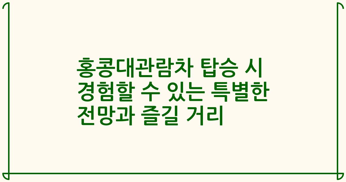 홍콩대관람차 탑승 시 경험할 수 있는 특별한 전망과 즐길 거리