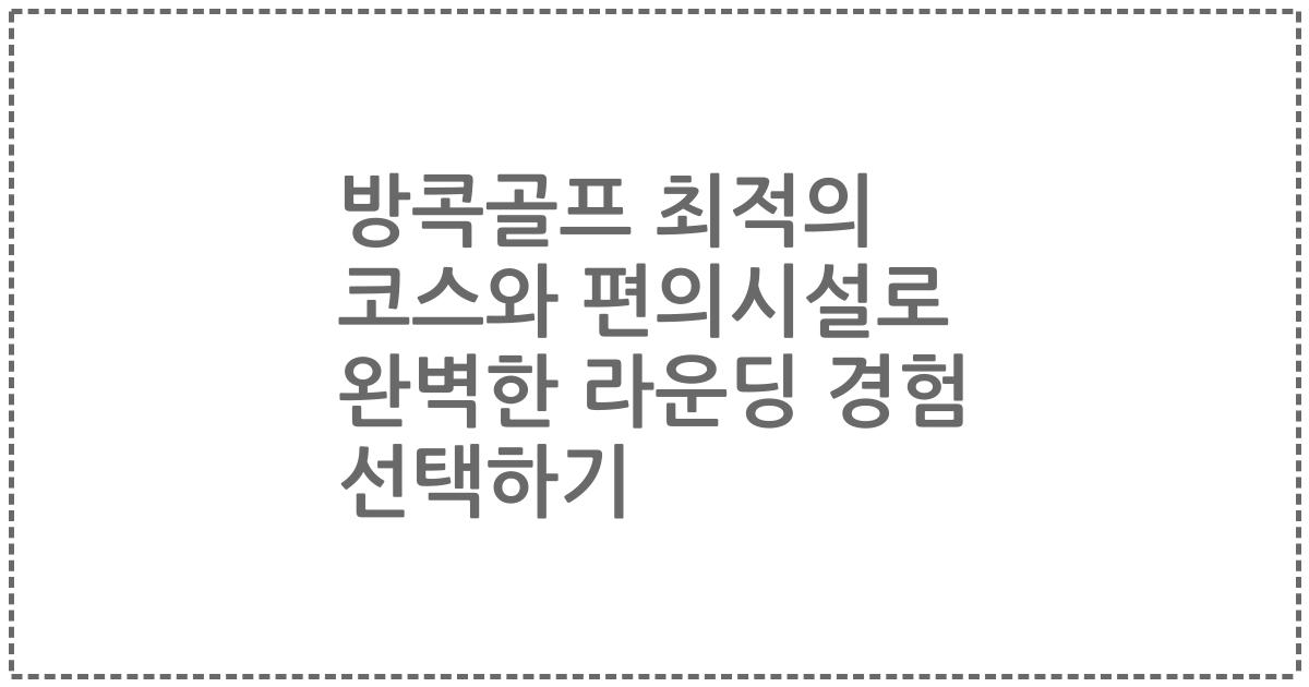 방콕골프 최적의 코스와 편의시설로 완벽한 라운딩 경험 선택하기