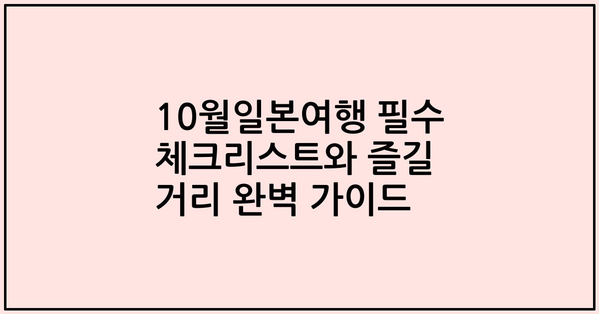 10월일본여행 필수 체크리스트와 즐길 거리 완벽 가이드