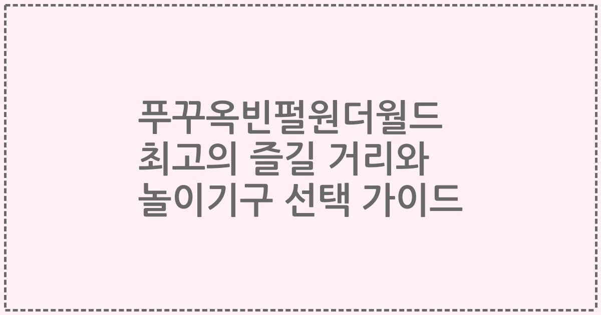 푸꾸옥빈펄원더월드 최고의 즐길 거리와 놀이기구 선택 가이드