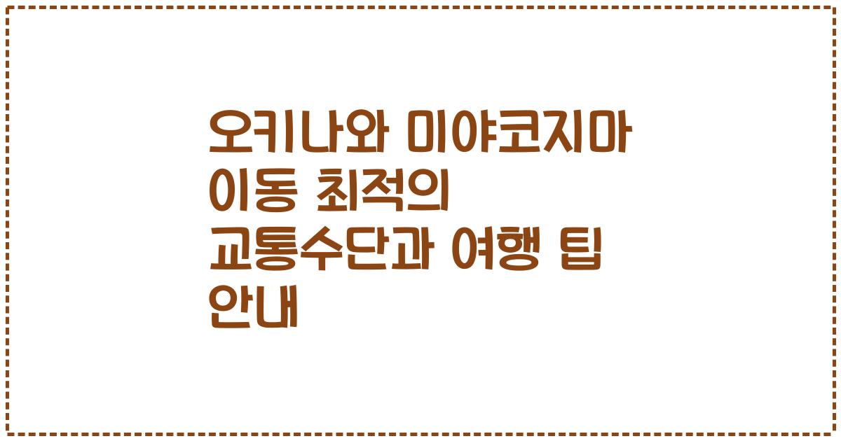 오키나와 미야코지마 이동 최적의 교통수단과 여행 팁 안내