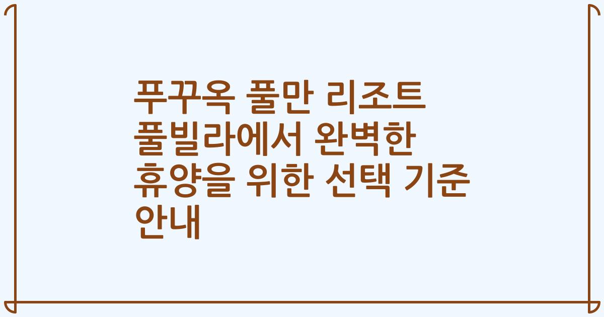 푸꾸옥 풀만 리조트 풀빌라에서 완벽한 휴양을 위한 선택 기준 안내