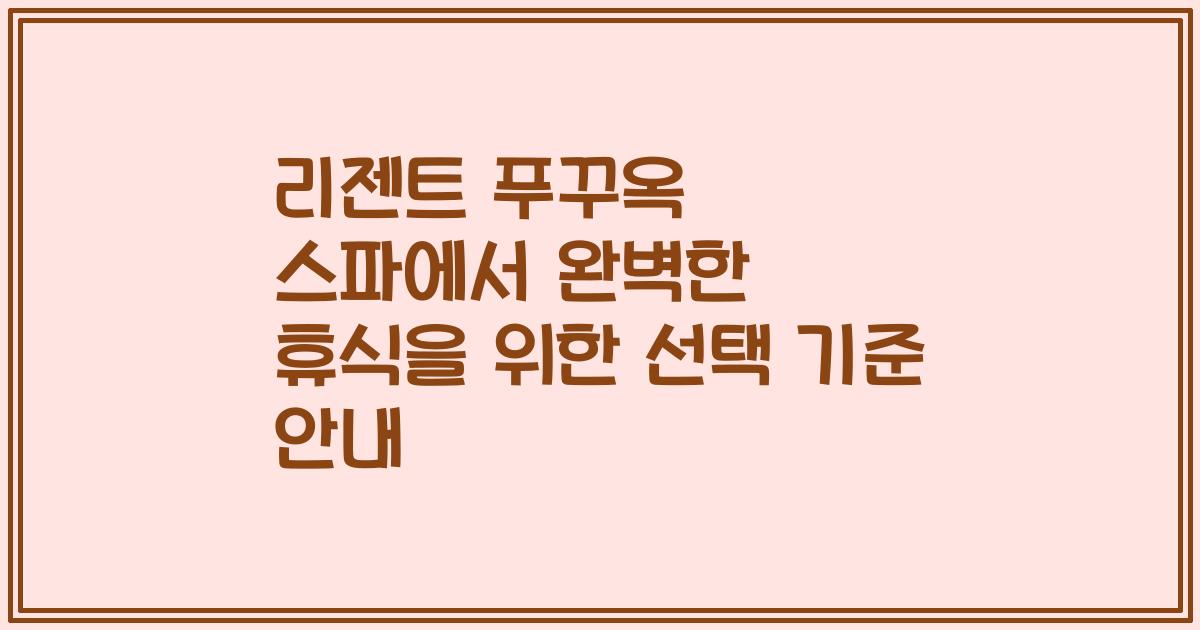 리젠트 푸꾸옥 스파에서 완벽한 휴식을 위한 선택 기준 안내