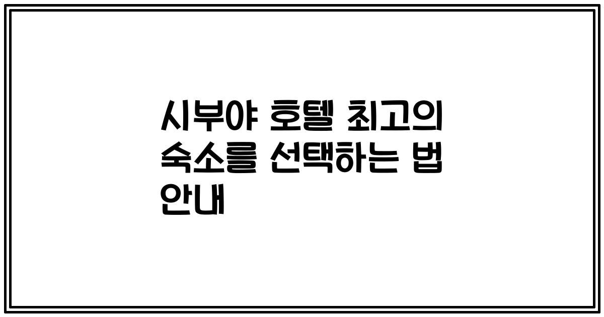 시부야 호텔 최고의 숙소를 선택하는 법 안내