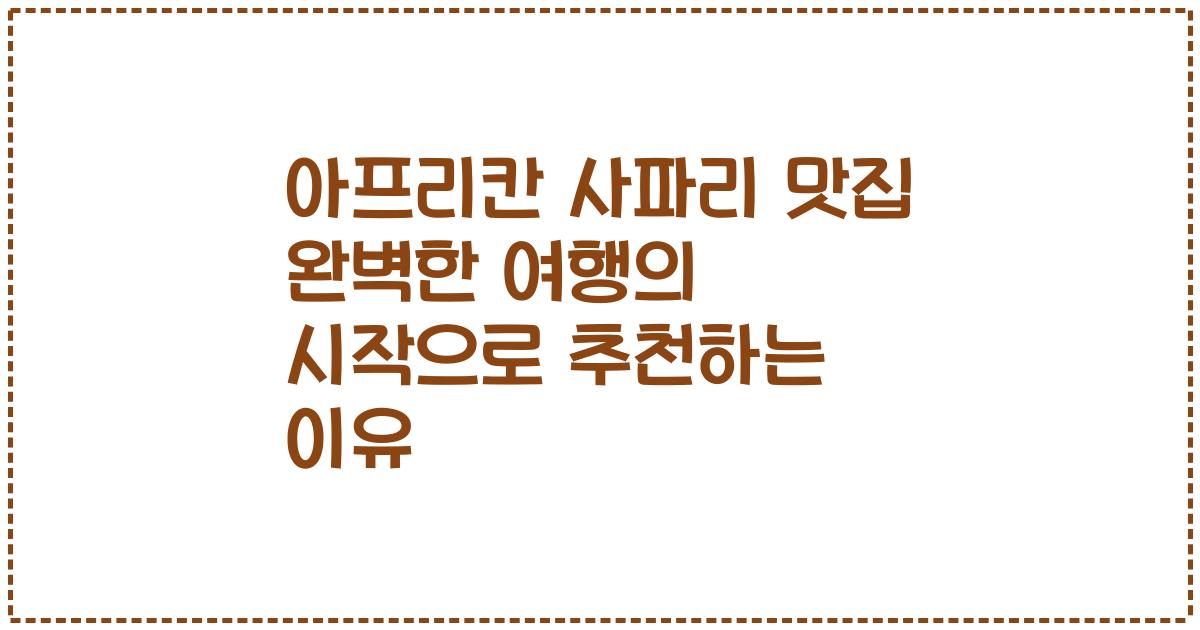 아프리칸 사파리 맛집 완벽한 여행의 시작으로 추천하는 이유