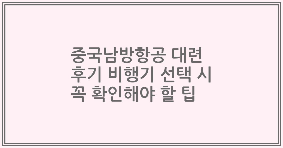 중국남방항공 대련 후기 비행기 선택 시 꼭 확인해야 할 팁
