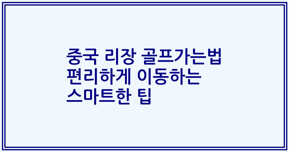 중국 리장 골프가는법 편리하게 이동하는 스마트한 팁