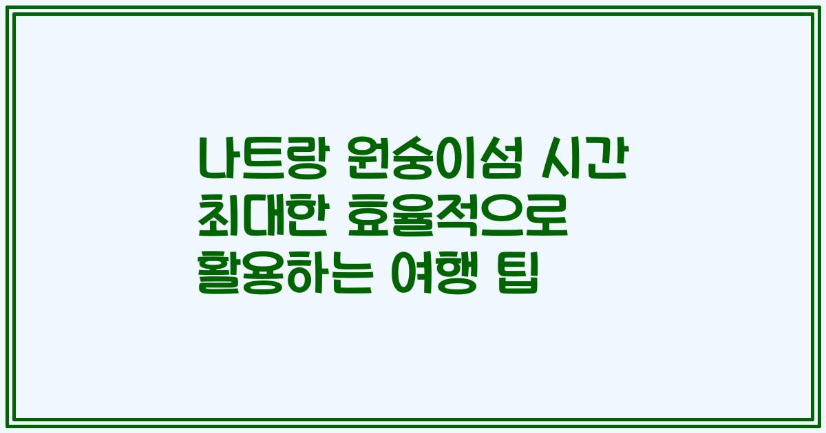 나트랑 원숭이섬 시간 최대한 효율적으로 활용하는 여행 팁