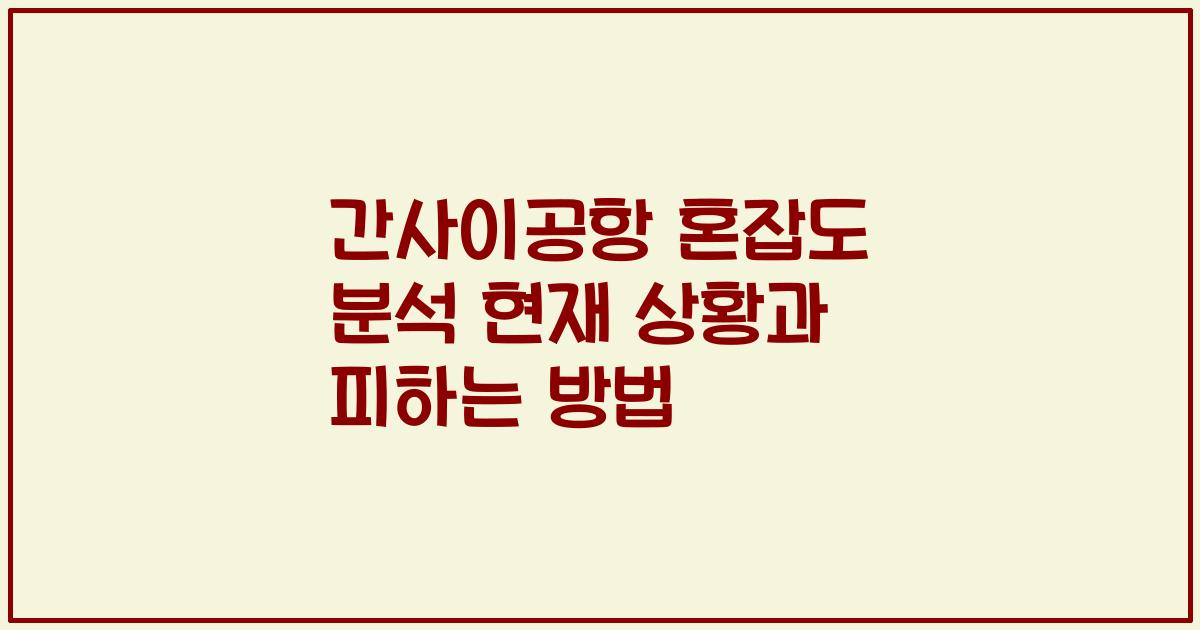 간사이공항 혼잡도 분석 현재 상황과 피하는 방법