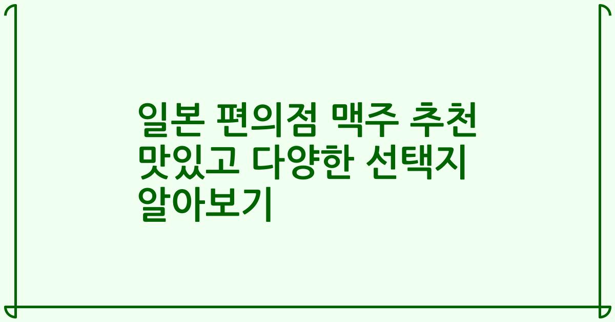 일본 편의점 맥주 추천 맛있고 다양한 선택지 알아보기