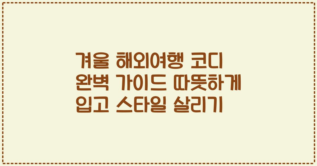 겨울 해외여행 코디 완벽 가이드 따뜻하게 입고 스타일 살리기