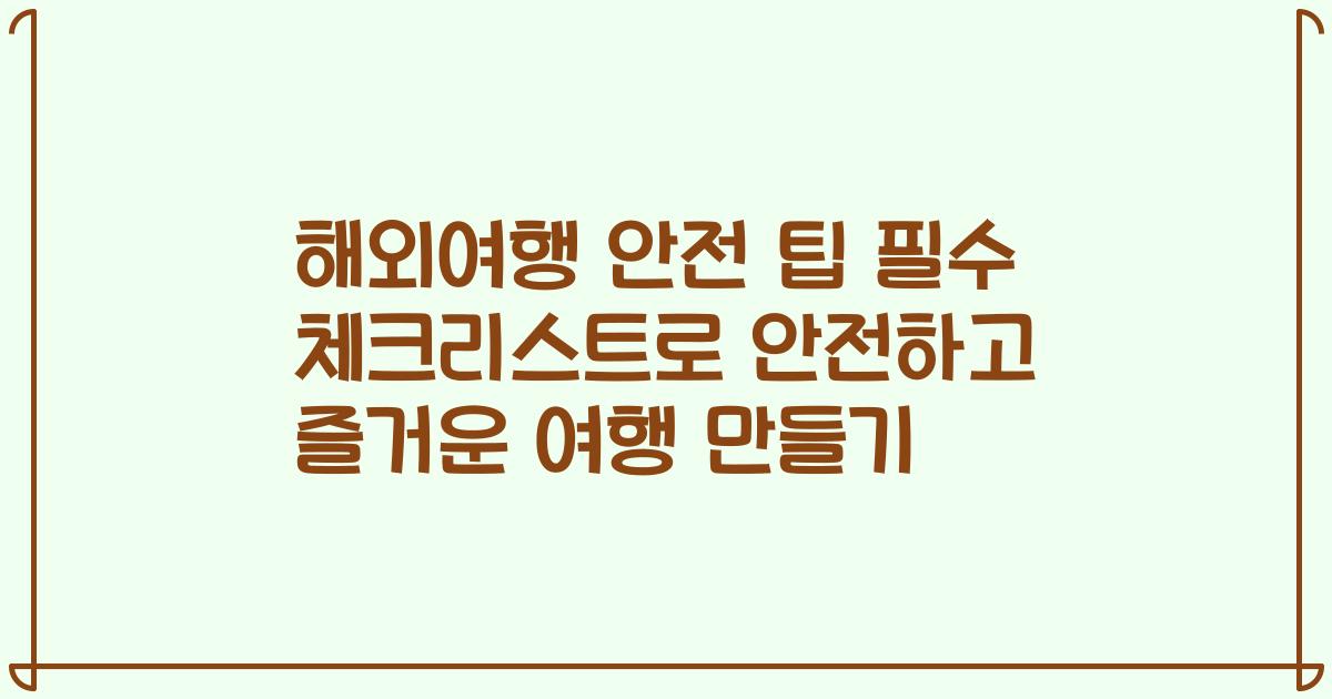 해외여행 안전 팁 필수 체크리스트로 안전하고 즐거운 여행 만들기
