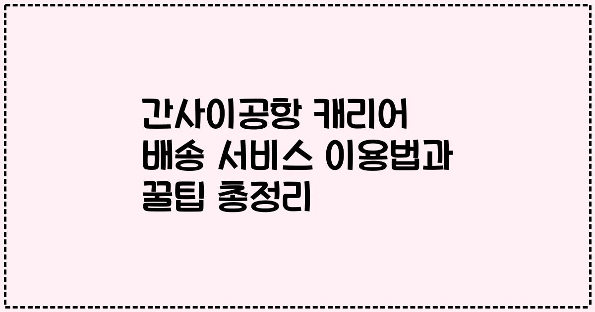 간사이공항 캐리어 배송 서비스 이용법과 꿀팁 총정리
