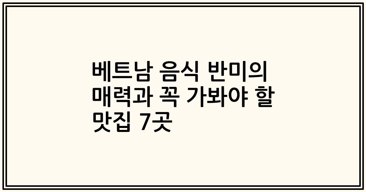 베트남 음식 반미의 매력과 꼭 가봐야 할 맛집 7곳