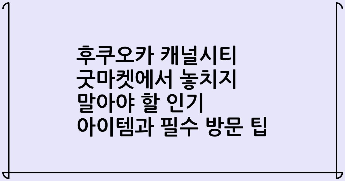후쿠오카 캐널시티 굿마켓에서 놓치지 말아야 할 인기 아이템과 필수 방문 팁