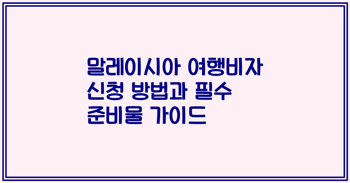 말레이시아 여행비자 신청 방법과 필수 준비물 가이드