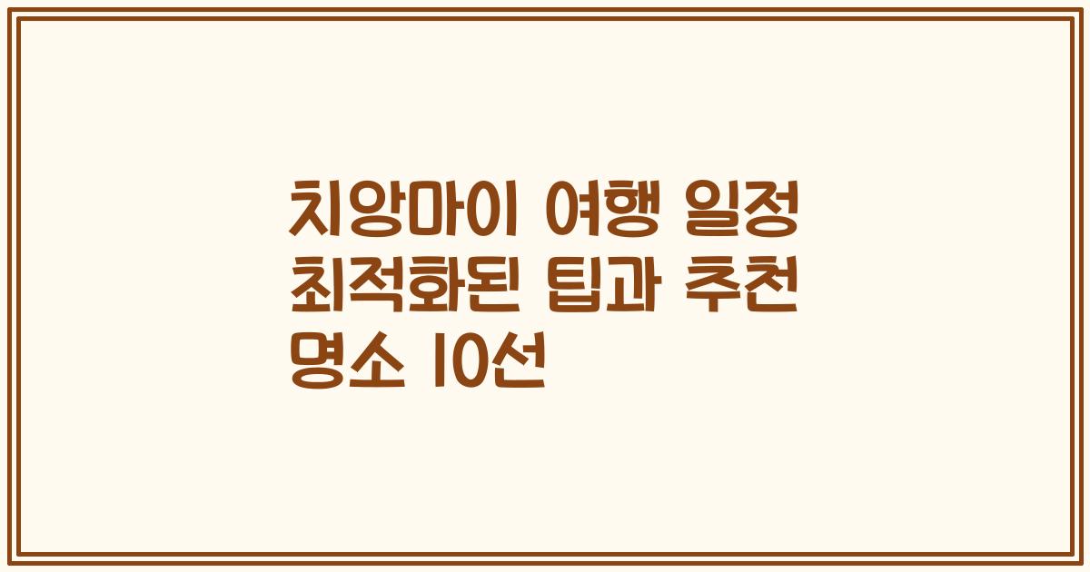 치앙마이 여행 일정 최적화된 팁과 추천 명소 10선