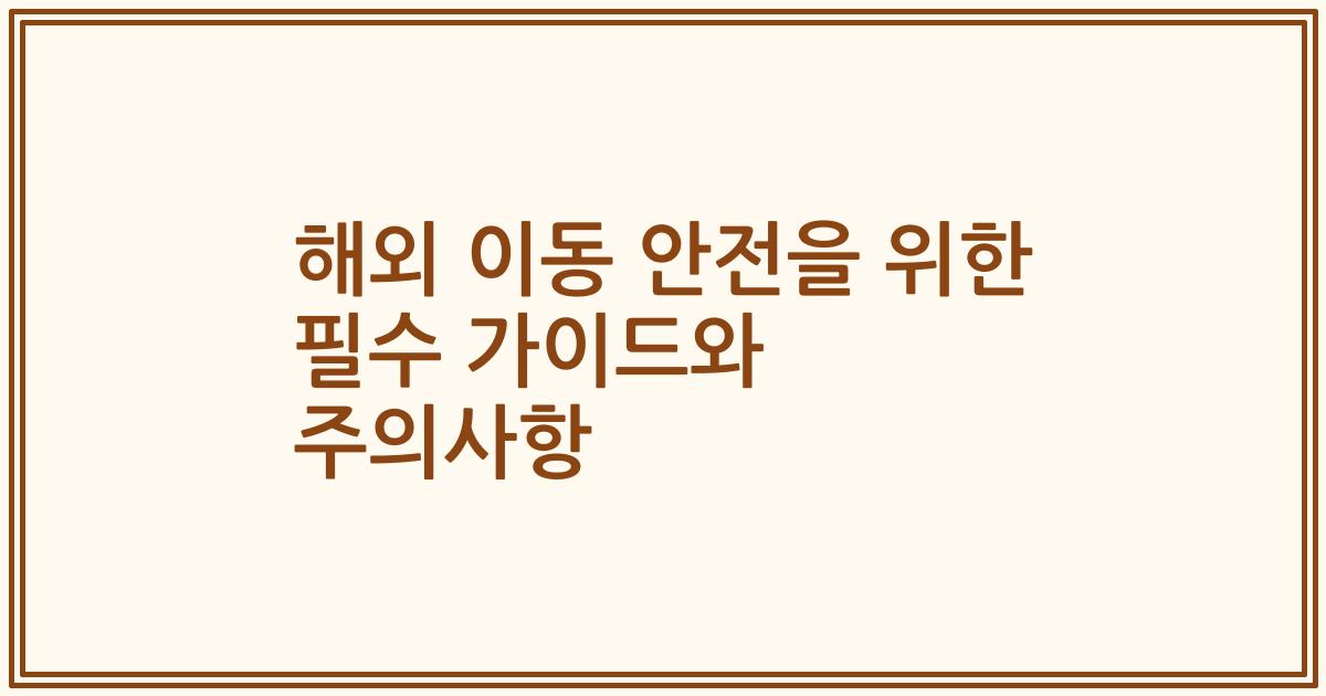 해외 이동 안전을 위한 필수 가이드와 주의사항