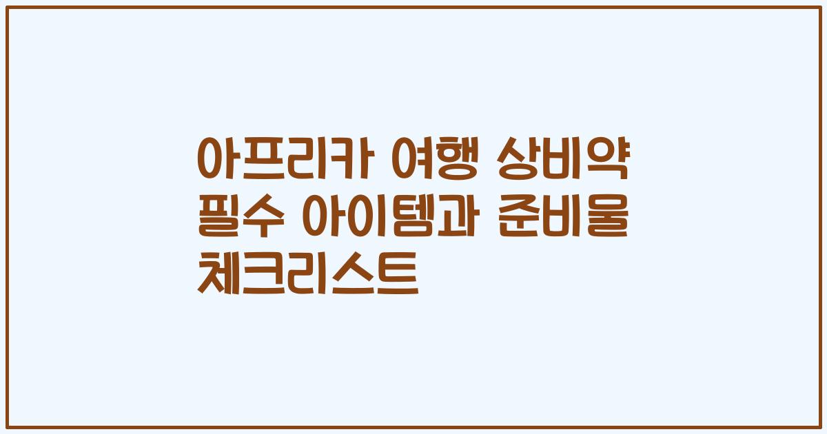 아프리카 여행 상비약 필수 아이템과 준비물 체크리스트