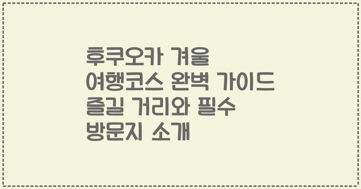 후쿠오카 겨울 여행코스 완벽 가이드 즐길 거리와 필수 방문지 소개