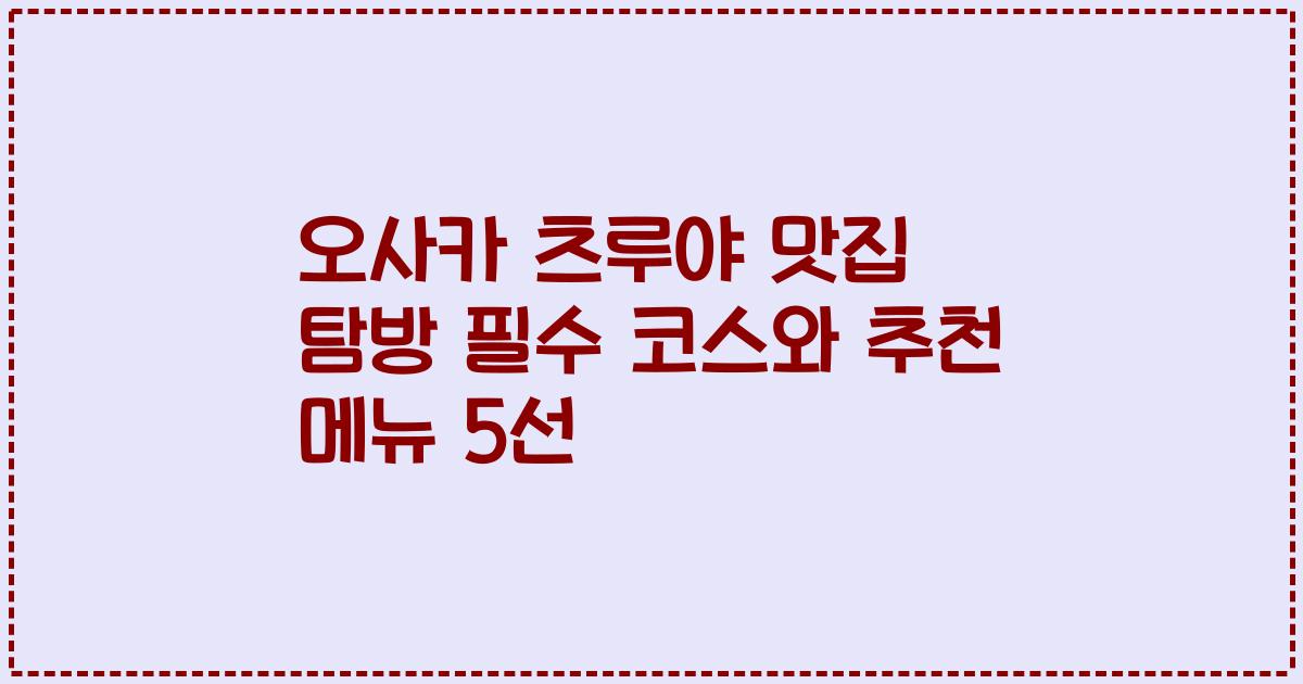 오사카 츠루야 맛집 탐방 필수 코스와 추천 메뉴 5선