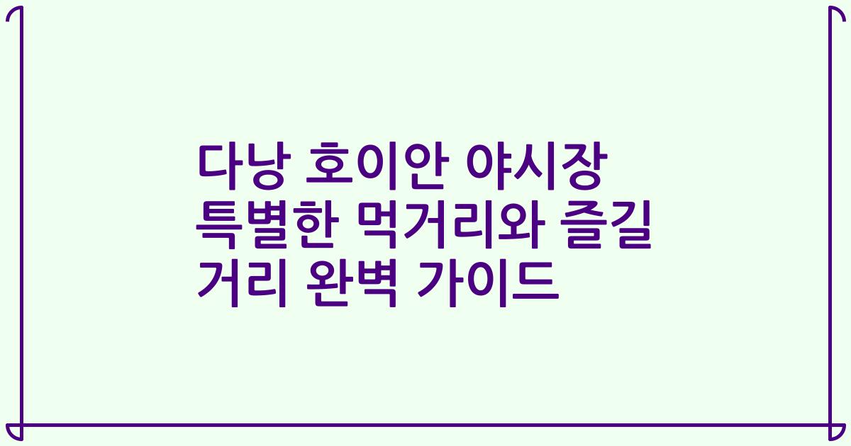 다낭 호이안 야시장 특별한 먹거리와 즐길 거리 완벽 가이드